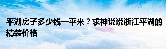 平湖房子多少钱一平米？求神说说浙江平湖的精装价格