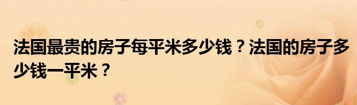 法国最贵的房子每平米多少钱？法国的房子多少钱一平米？