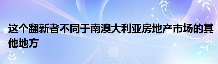 这个翻新者不同于南澳大利亚房地产市场的其他地方