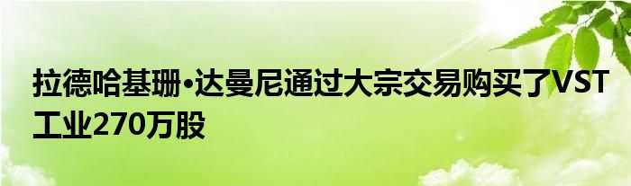 拉德哈基珊·达曼尼通过大宗交易购买了VST工业270万股