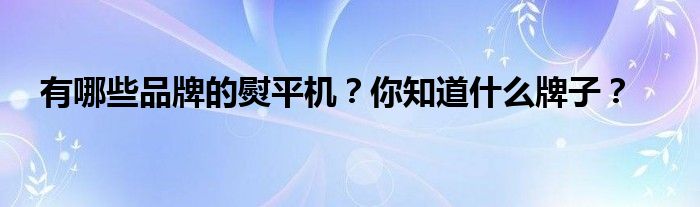 有哪些品牌的熨平机？你知道什么牌子？