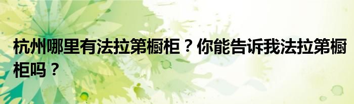 杭州哪里有法拉第橱柜？你能告诉我法拉第橱柜吗？