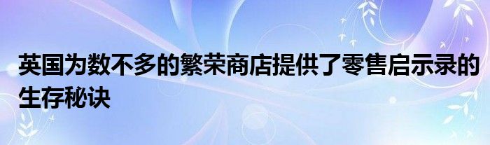 英国为数不多的繁荣商店提供了零售启示录的生存秘诀