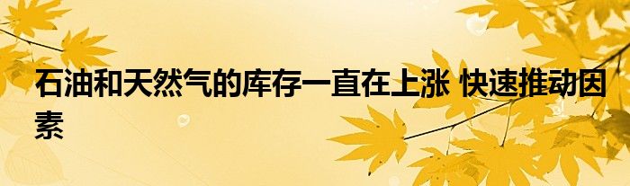 石油和天然气的库存一直在上涨 快速推动因素