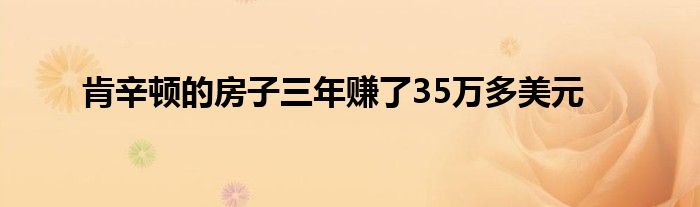 肯辛顿的房子三年赚了35万多美元