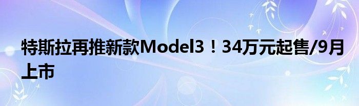 特斯拉再推新款Model3！34万元起售/9月上市