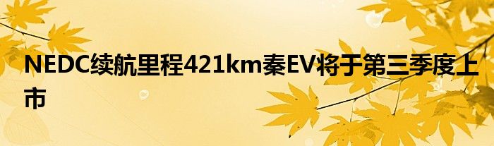 NEDC续航里程421km秦EV将于第三季度上市