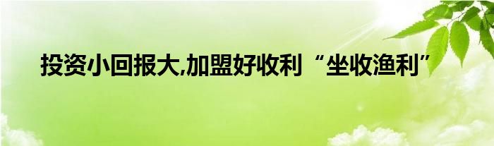 投资小回报大,加盟好收利“坐收渔利”