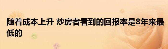 随着成本上升 炒房者看到的回报率是8年来最低的