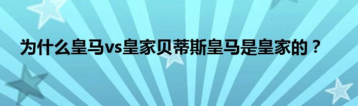 为什么皇马vs皇家贝蒂斯皇马是皇家的？