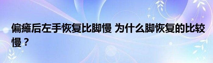 偏瘫后左手恢复比脚慢 为什么脚恢复的比较慢？