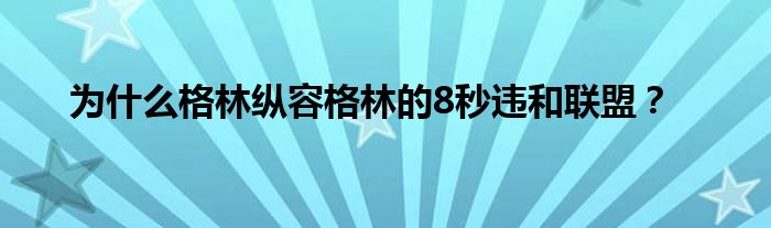 为什么格林纵容格林的8秒违和联盟？