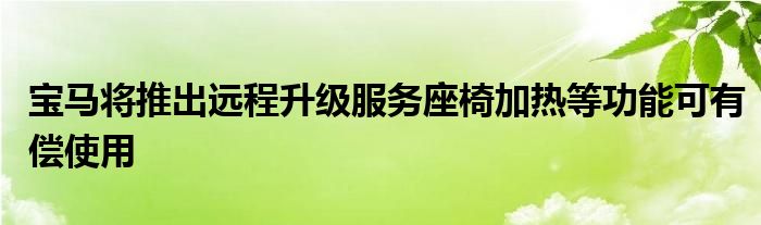 宝马将推出远程升级服务座椅加热等功能可有偿使用