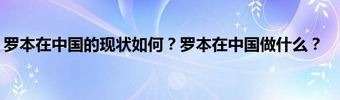 罗本在中国的现状如何？罗本在中国做什么？