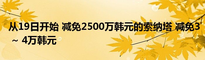 从19日开始 减免2500万韩元的索纳塔 减免3 ~ 4万韩元