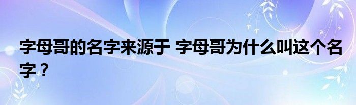 字母哥的名字来源于 字母哥为什么叫这个名字？