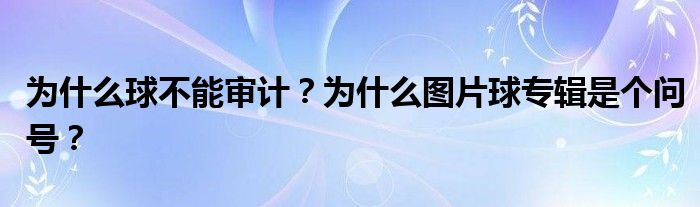 为什么球不能审计？为什么图片球专辑是个问号？