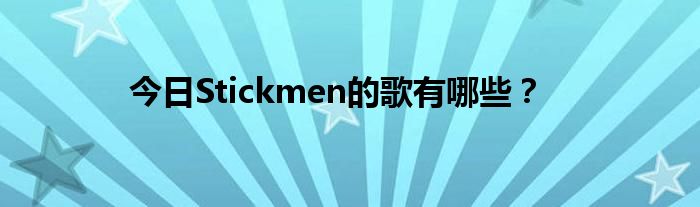 今日Stickmen的歌有哪些？