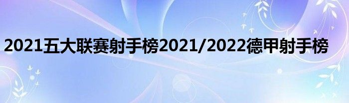 2021五大联赛射手榜2021/2022德甲射手榜