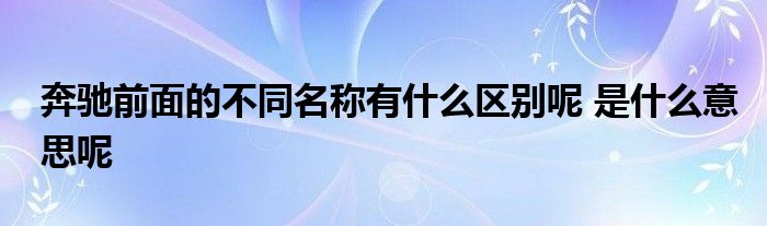 奔驰前面的不同名称有什么区别呢 是什么意思呢