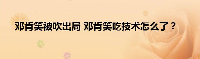 邓肯笑被吹出局 邓肯笑吃技术怎么了？