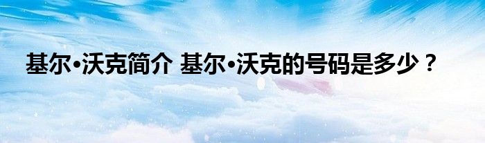 基尔·沃克简介 基尔·沃克的号码是多少？