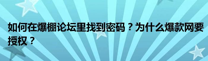 如何在爆棚论坛里找到密码？为什么爆款网要授权？