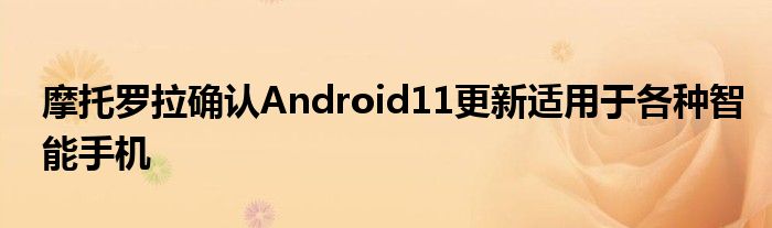 摩托罗拉确认Android11更新适用于各种智能手机