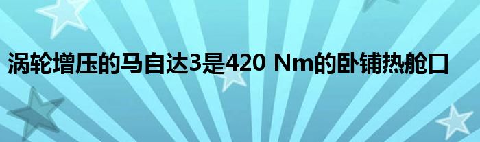 涡轮增压的马自达3是420 Nm的卧铺热舱口