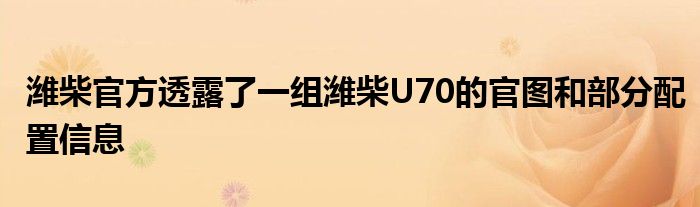 潍柴官方透露了一组潍柴U70的官图和部分配置信息