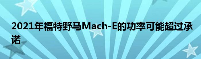 2021年福特野马Mach-E的功率可能超过承诺