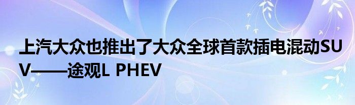 上汽大众也推出了大众全球首款插电混动SUV——途观L PHEV