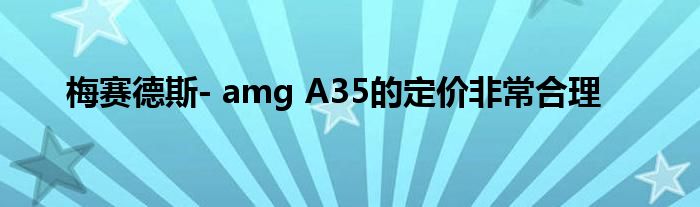 梅赛德斯- amg A35的定价非常合理