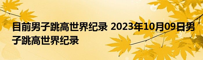 目前男子跳高世界纪录 2023年10月09日男子跳高世界纪录