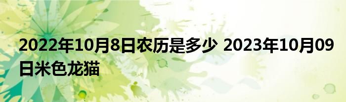 2022年10月8日农历是多少 2023年10月09日米色龙猫