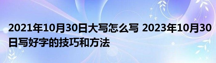 2021年10月30日大写怎么写 2023年10月30日写好字的技巧和方法