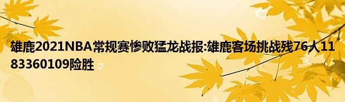 雄鹿2021NBA常规赛惨败猛龙战报:雄鹿客场挑战残76人1183360109险胜