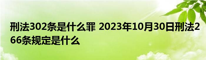 刑法302条是什么罪 2023年10月30日刑法266条规定是什么