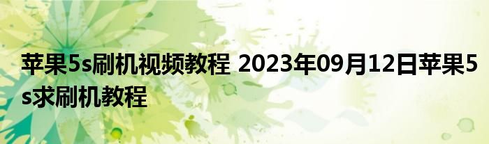 苹果5s刷机视频教程 2023年09月12日苹果5s求刷机教程