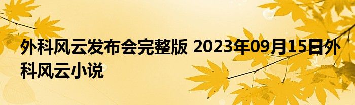 外科风云发布会完整版 2023年09月15日外科风云小说