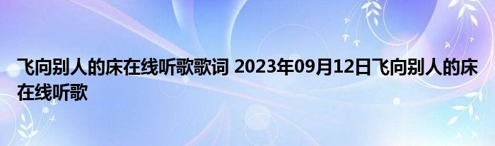 飞向别人的床在线听歌歌词 2023年09月12日飞向别人的床在线听歌