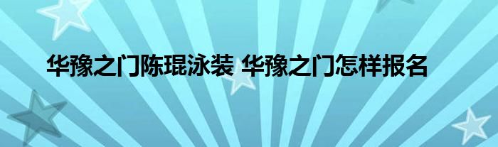 华豫之门陈琨泳装 华豫之门怎样报名