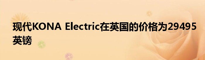 现代KONA Electric在英国的价格为29495英镑