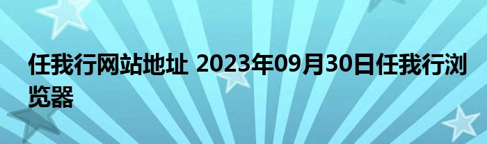 任我行网站地址 2023年09月30日任我行浏览器