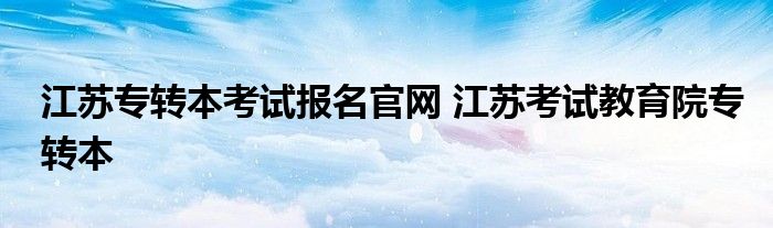 江苏专转本考试报名官网 江苏考试教育院专转本