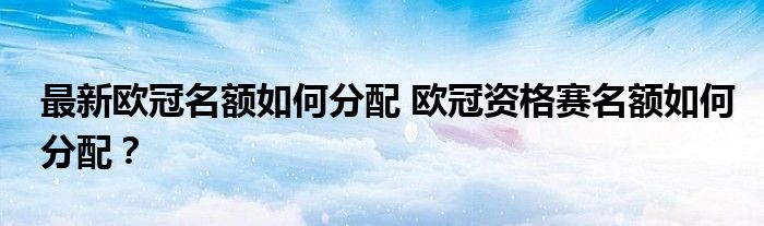 最新欧冠名额如何分配 欧冠资格赛名额如何分配？