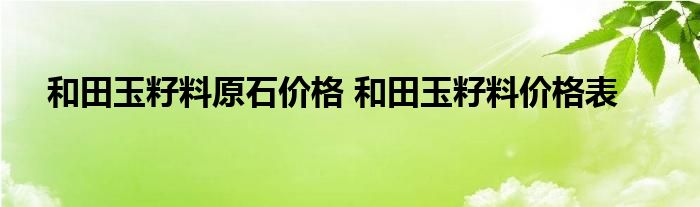 和田玉籽料原石价格 和田玉籽料价格表