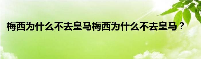 梅西为什么不去皇马梅西为什么不去皇马？