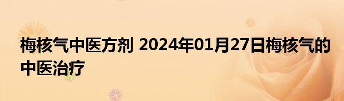 梅核气中医方剂 2024年01月27日梅核气的中医治疗