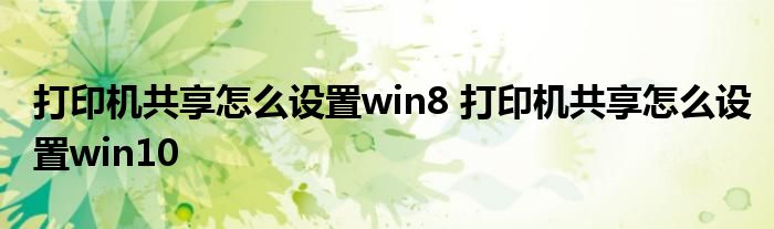 打印机共享怎么设置win8 打印机共享怎么设置win10